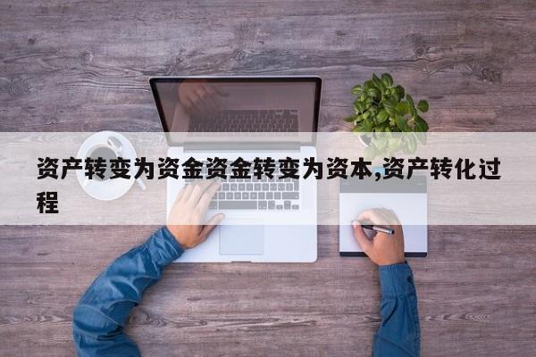 资产转变为资金资金转变为资本,资产转化过程