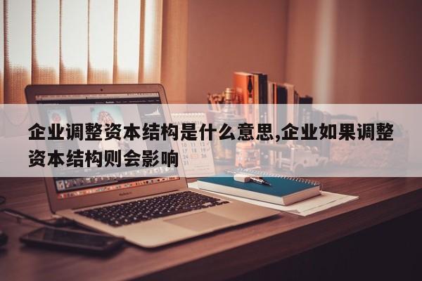 企业调整资本结构是什么意思,企业如果调整资本结构则会影响