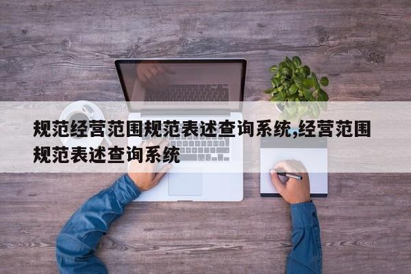 规范经营范围规范表述查询系统,经营范围 规范表述查询系统