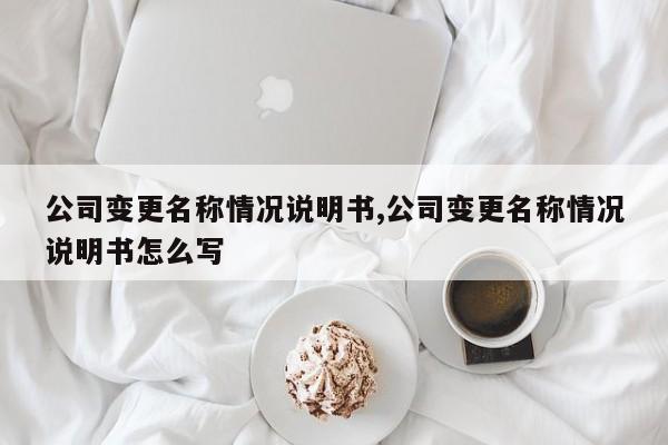 公司变更名称情况说明书,公司变更名称情况说明书怎么写