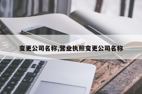 变更公司名称,营业执照变更公司名称