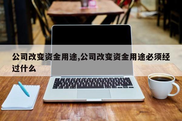 公司改变资金用途,公司改变资金用途必须经过什么