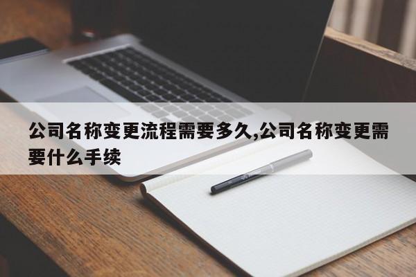 公司名称变更流程需要多久,公司名称变更需要什么手续
